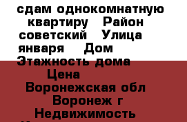 сдам однокомнатную квартиру › Район ­ советский › Улица ­ 9 января  › Дом ­ 241,2 › Этажность дома ­ 10 › Цена ­ 10 000 - Воронежская обл., Воронеж г. Недвижимость » Квартиры аренда   . Воронежская обл.